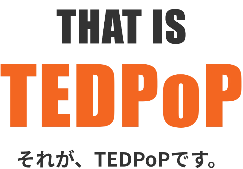 THAT IS TEDPoP それが、TEDPoPです。